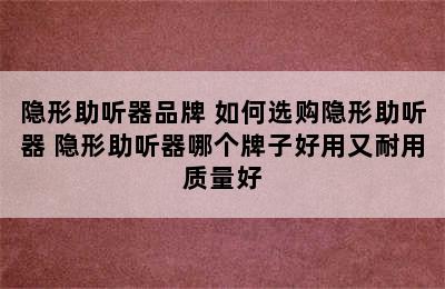 隐形助听器品牌 如何选购隐形助听器 隐形助听器哪个牌子好用又耐用质量好